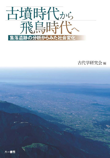 古墳時代から飛鳥時代へ 集落遺跡の分析からみた社会変化 / 古代学研究