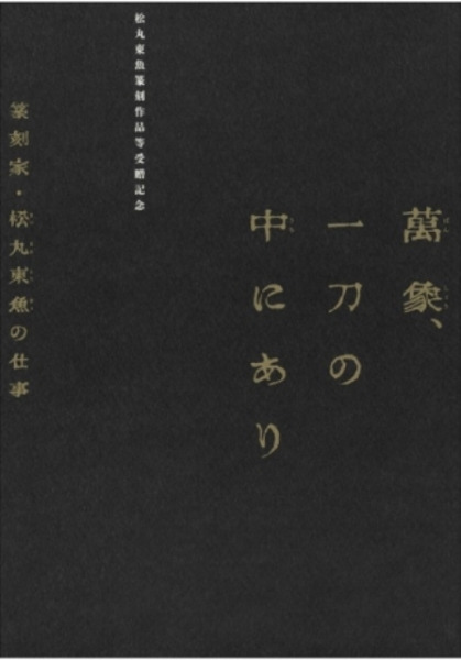 松丸東魚篆刻作品等受贈記念 萬象、一刀の中にあり 篆刻家・松丸東魚の