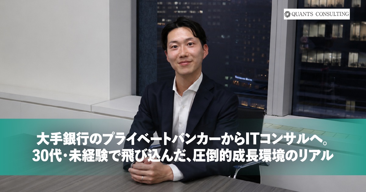 大手銀行のプライベートバンカーからITコンサルへ。30代・未経験で飛び込んだ、圧倒的成長環境のリアル 