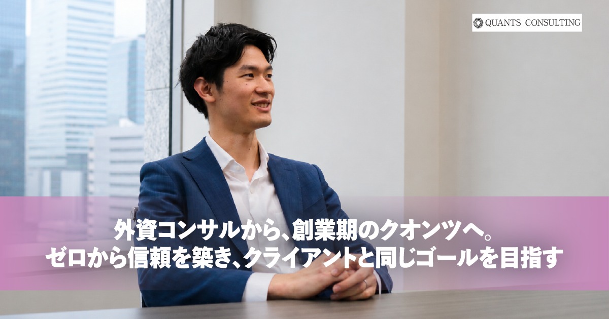 外資コンサルから、創業期のクオンツへ。<br>ゼロから信頼を築き、クライアントと同じゴールを目指す