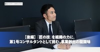「匠の技」を組織の力に。<br>第1号コンサルタントとして挑む、事業創出の醍醐味