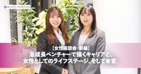 【女性座談会／前編】<br>急成長ベンチャーで描くキャリアと、<br>女性としてのライフステージ、そして本音。