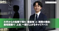 大手からの転職で得た「裁量権」と「挑戦の機会」<br>最短距離で「上流」へ駆け上がるキャリアパス