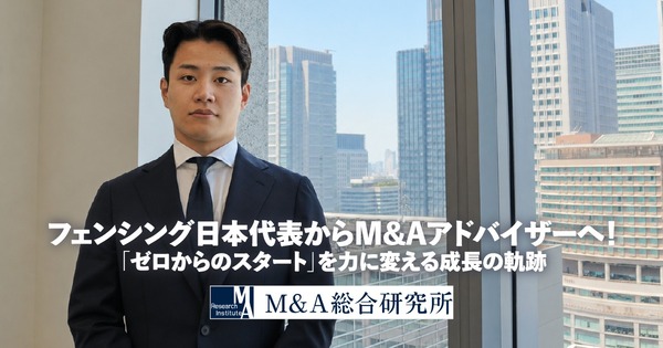 フェンシング日本代表からM&Aアドバイザーへ！「ゼロからのスタート」を力に変える成長の軌跡