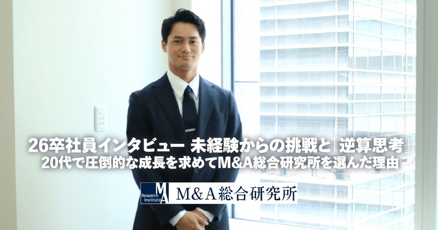 26卒インタビュー未経験からの挑戦と「逆算思考」。20代で圧倒的な成長を求めてM&A総合研究所を選んだ理由