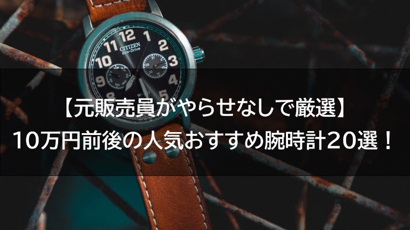 【元販売員がやらせなしで厳選】10万円前後の人気おすすめ腕時計20選！