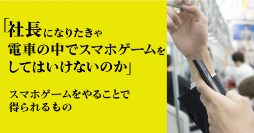 第30回 「社長になりたきゃ電車の中でスマホゲームをしてはいけないのか」