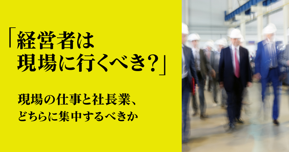 第98回「経営者は現場に行くべき？」