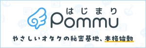 やさしいオタクのひみつ基地　Pommu
