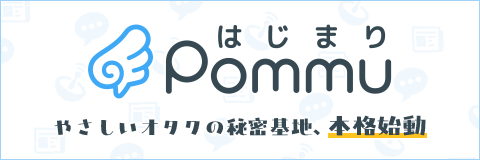 やさしいオタクのひみつ基地　Pommu