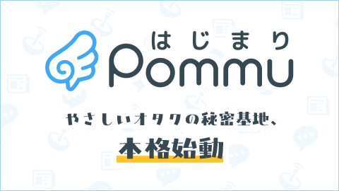 やさしいオタクのひみつ基地　Pommu