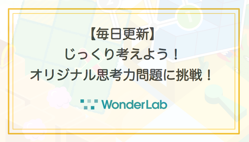 毎日更新 じっくり考えよう ワンダーラボオリジナル思考力問題に挑戦 Wethink