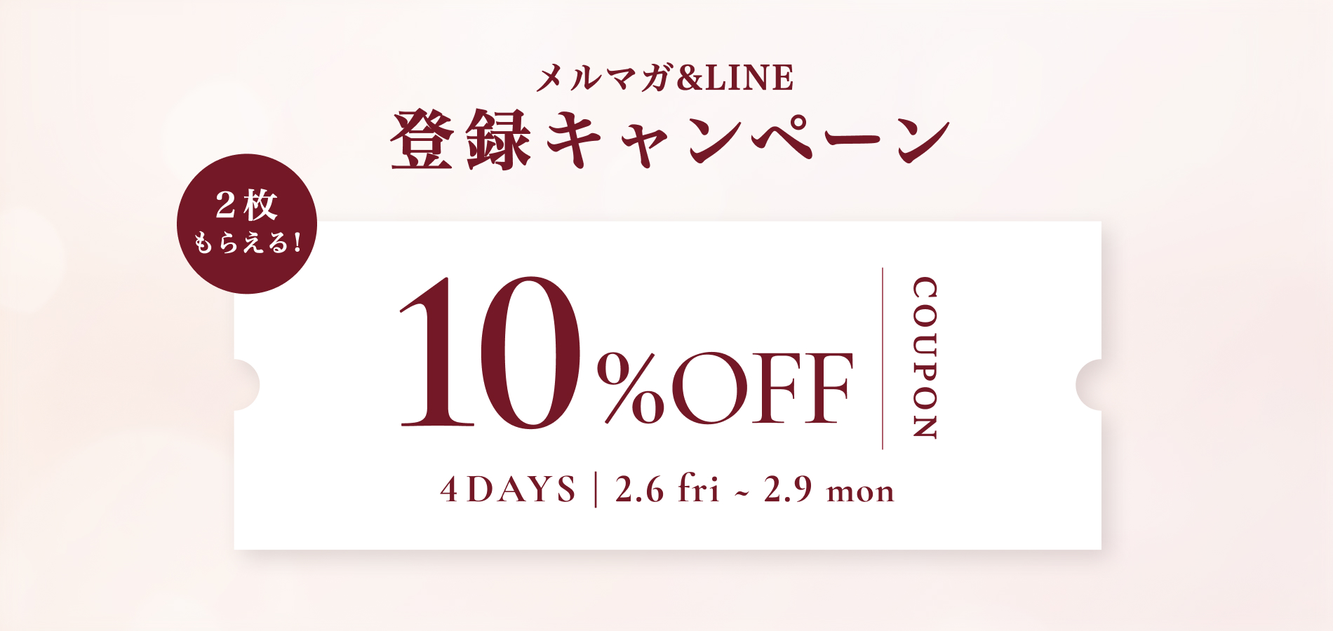 メルマガ&LINE 登録キャンペーン 10%OFFクーポン 2.6 fri ~ 2.9 mon