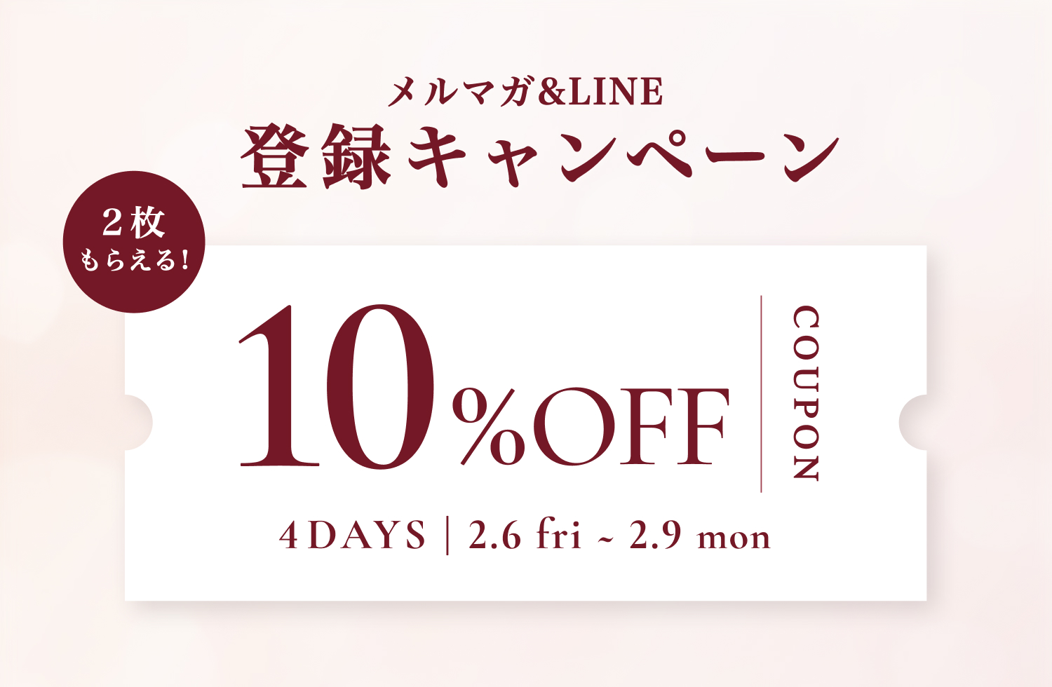 メルマガ&LINE 登録キャンペーン 10%OFFクーポン 2.6 fri ~ 2.9 mon