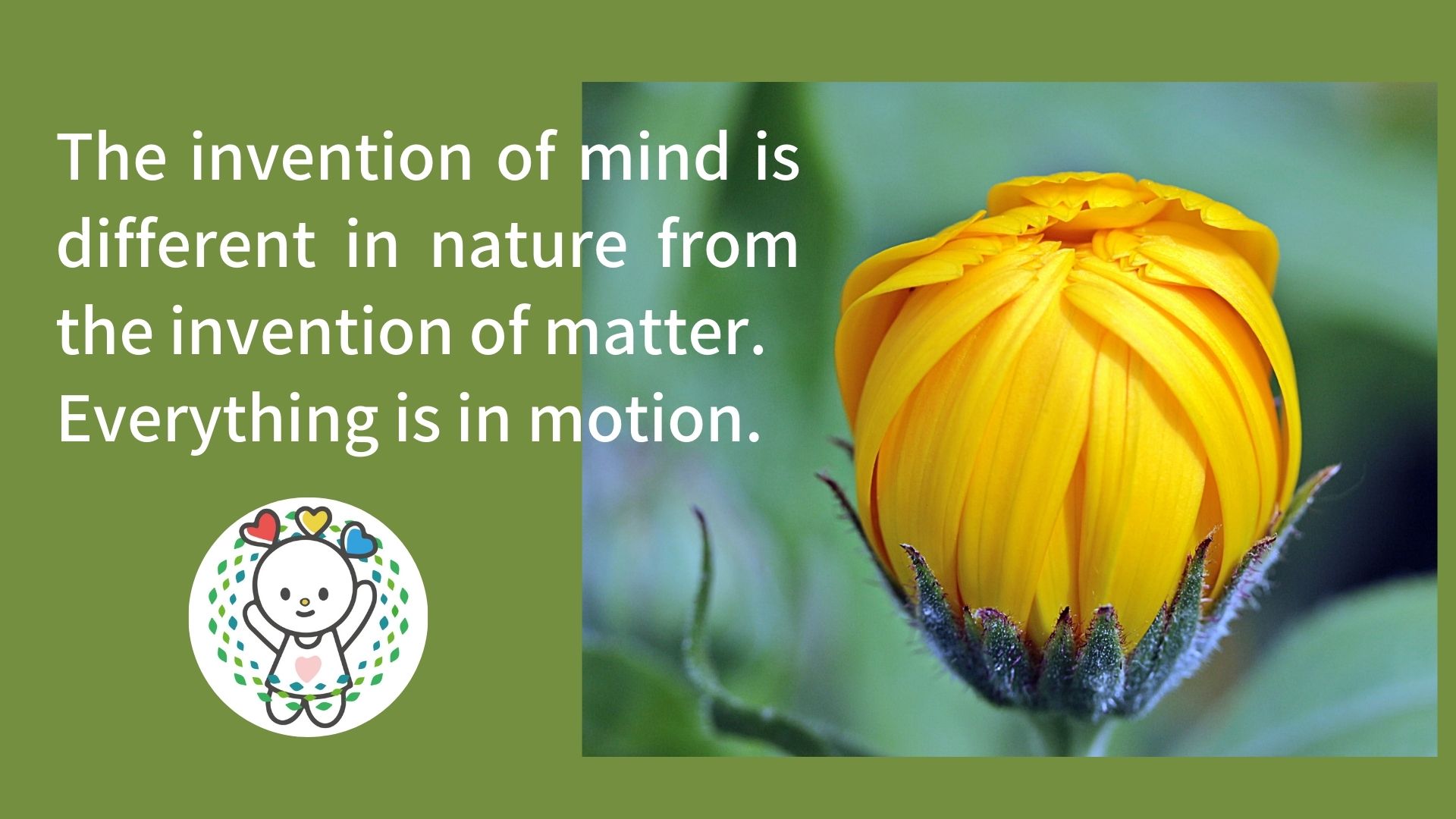 The invention of mind is different in nature from the invention of matter. Everything is in motion.