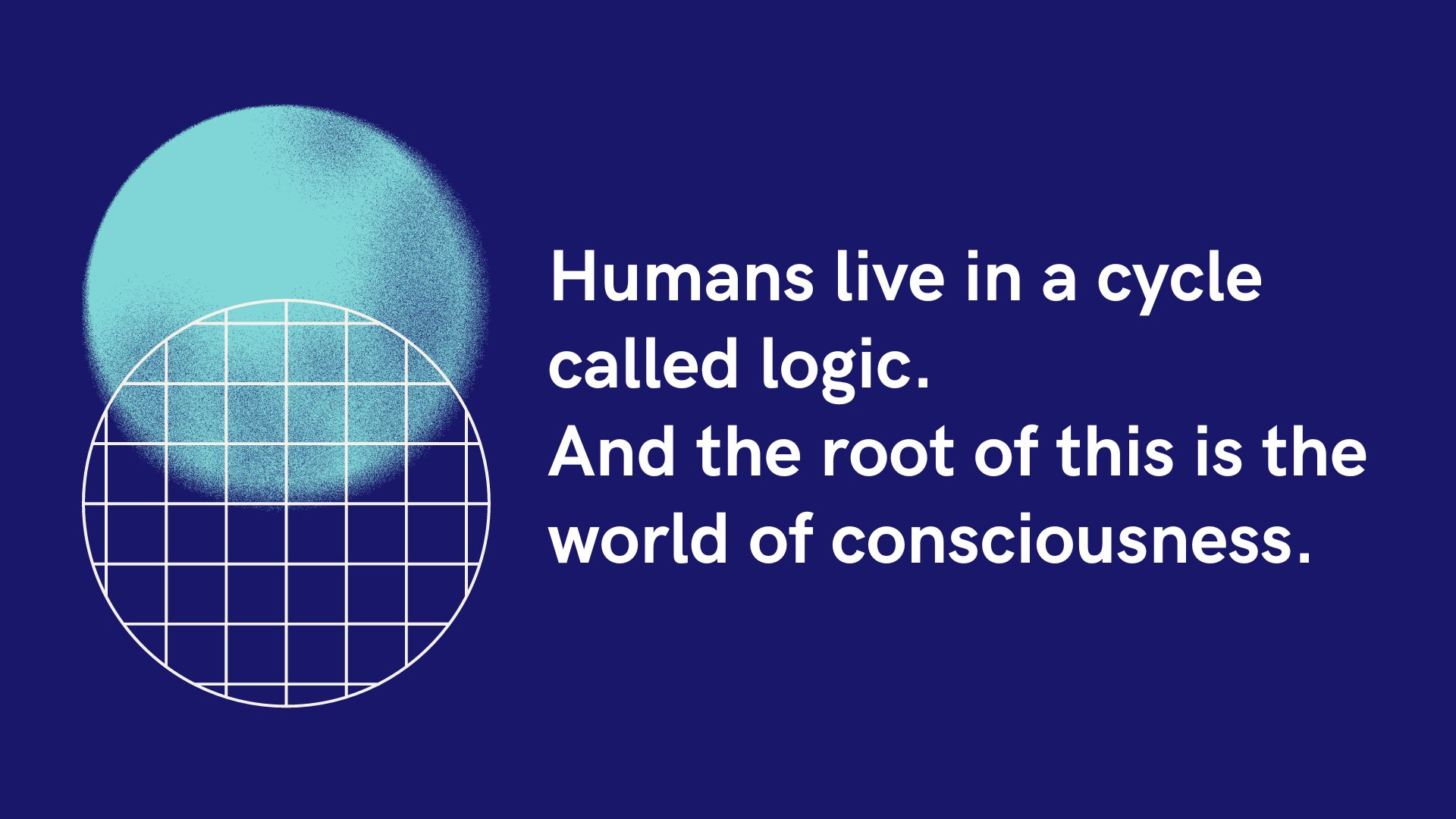 Humans live in a cycle called logic, and the root of this is the world of consciousness.