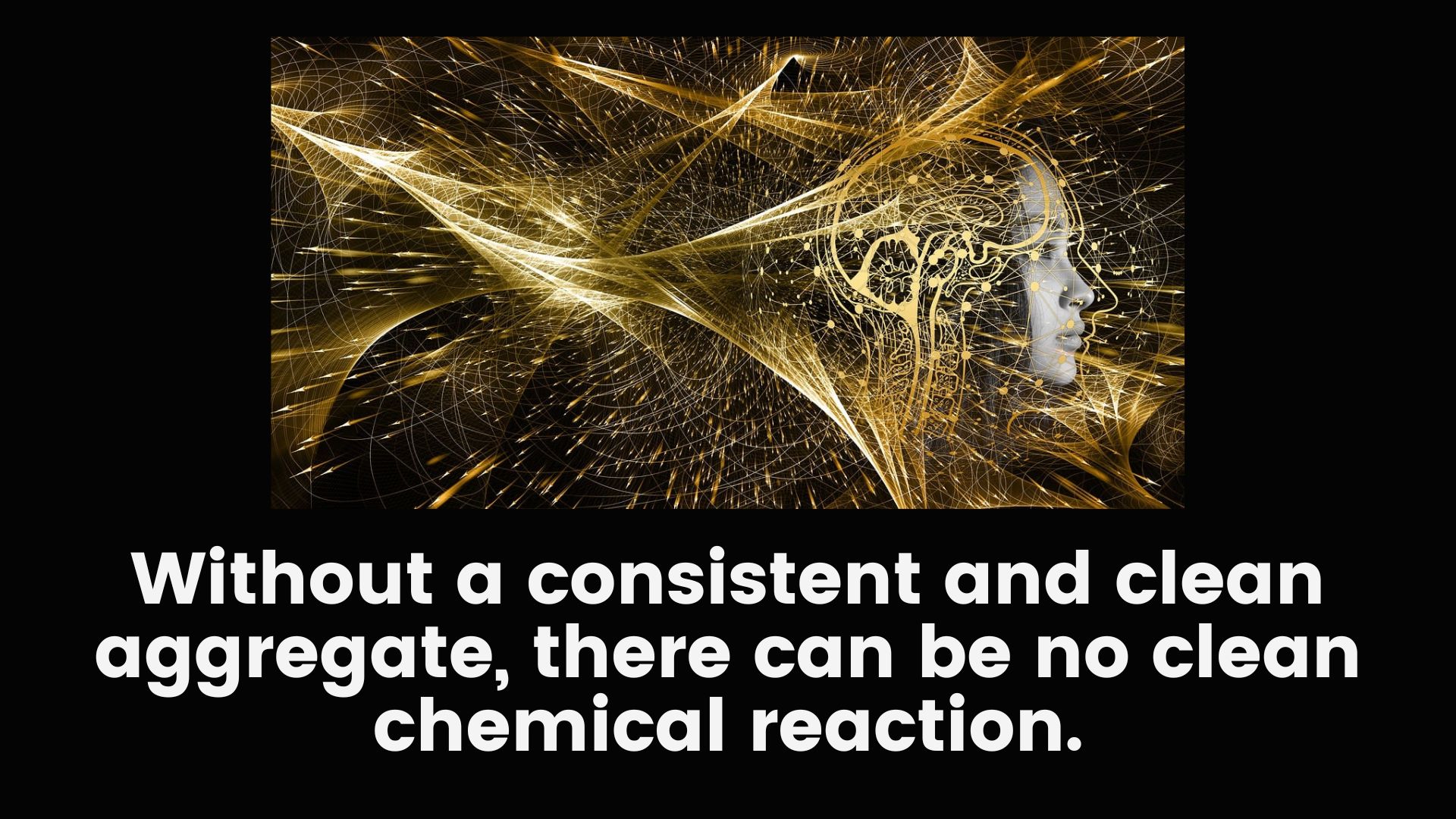 Without a consistent and clean aggregate, there can be no clean chemical reaction.