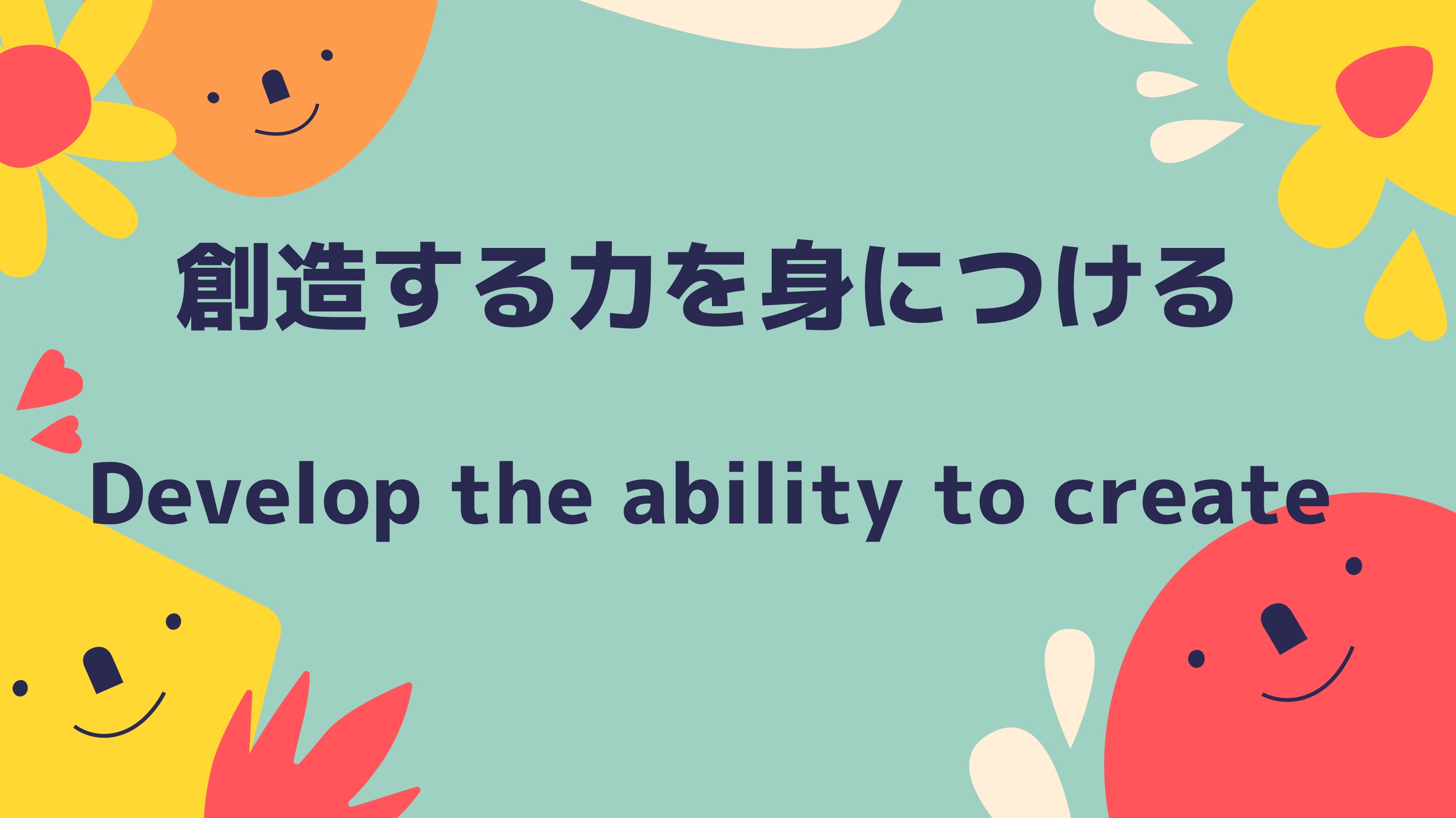 Develop the ability to create