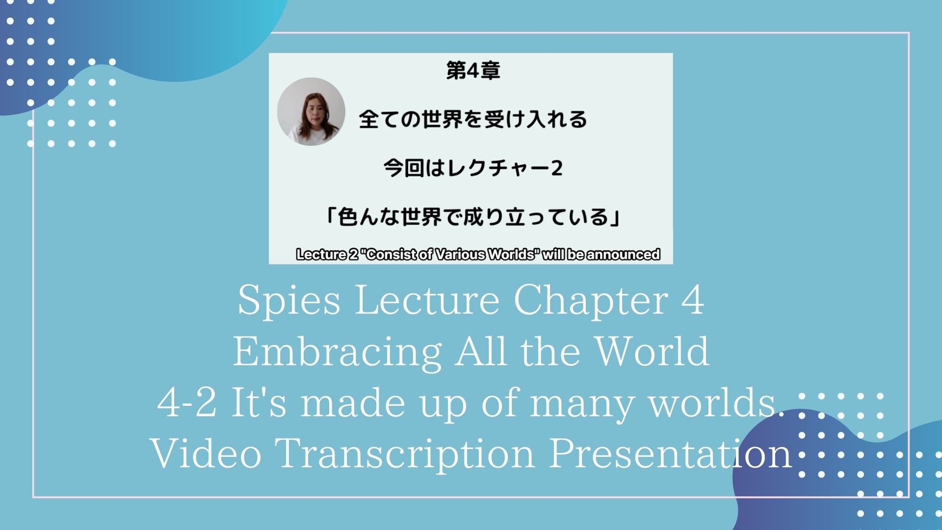 4-2 It's made up of many worlds./Video Transcription Presentation