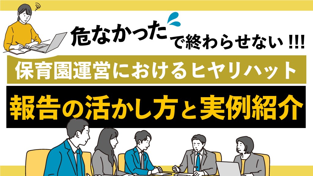 「危なかった」で終わらせない！保育園運営におけるヒヤリハット報告の活かし方と実例紹介