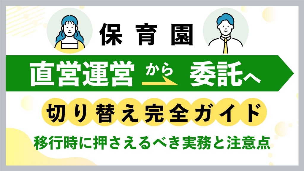 保育園の直営運営から委託への切り替え完全ガイド｜移行時に押さえるべき実務と注意点