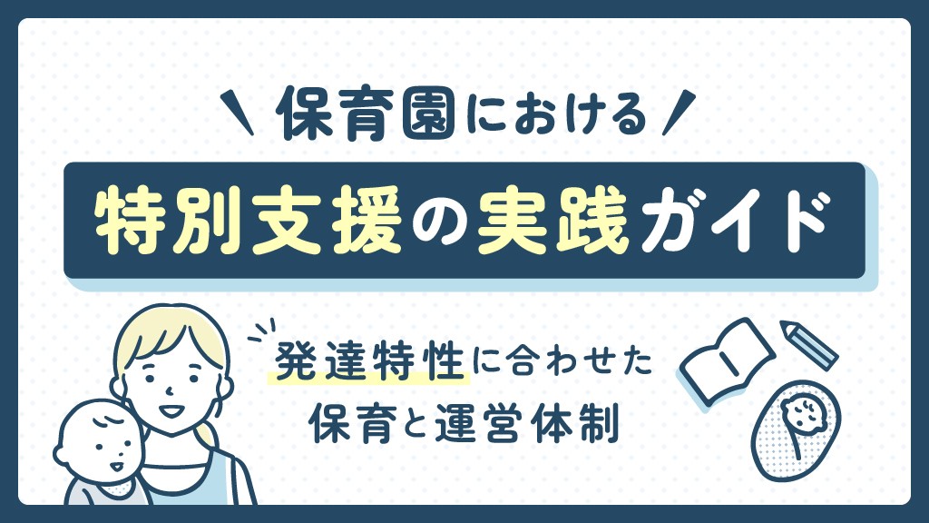 保育園における特別支援の実践ガイド｜発達特性に合わせた保育と運営体制