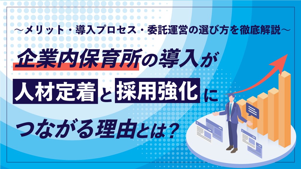 企業内保育園の導入が“人材定着”と“採用強化”につながる理由とは？ 〜メリット・導入プロセス・委託運営の選び方を徹底解説〜