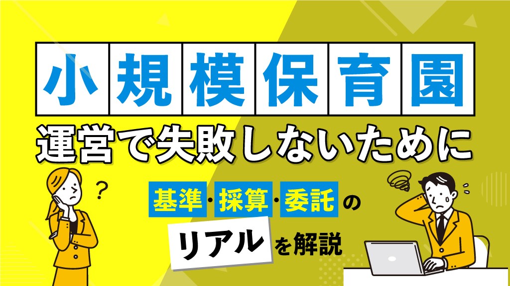 小規模保育園の運営で失敗しないために──基準・採算・委託のリアルを解説