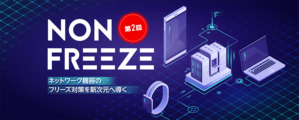 【第2回】〈前期比売上高約549％〉ネットワーク機器の”フリーズ”に伴うリスクから解放！東南アジアを皮切りにグローバル展開を加速する「NON-フリーズ」