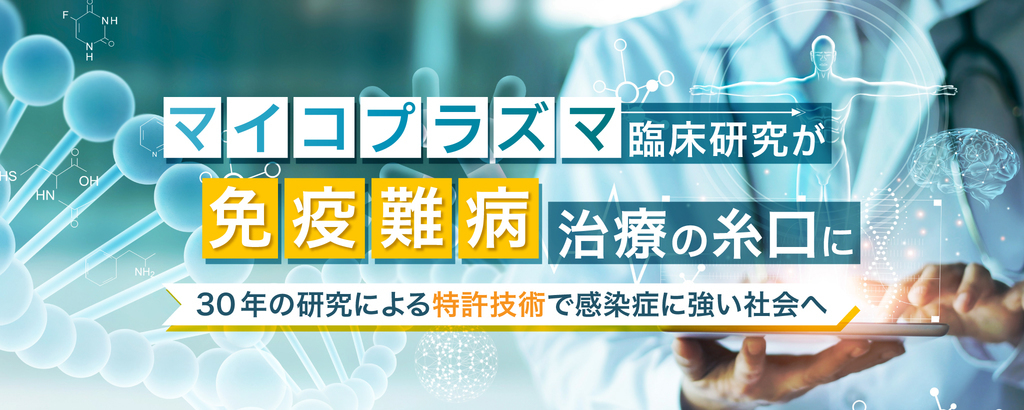【研究用診断システム 実用化済み】あのマイコプラズマが免疫難病などの原因に！革新的な特許技術とワクチン開発で、世界に通じるリーディングカンパニーへ