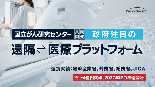 〈売上4億円突破〉国立がん研究センターと共同開発。政府やJICAが熱視線の遠隔医療プラットフォーム「ViewSend」が世界の医療格差をなくす