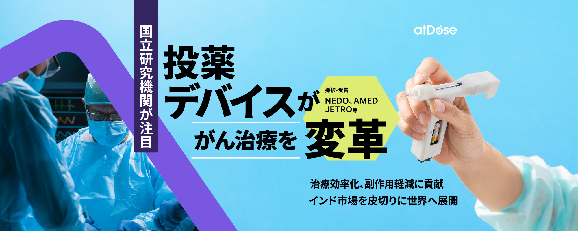 〈NEDOやAMEDが採択〉副作用の少ない局所投薬デバイスでがん治療を変革。成長著しいインド市場を攻める「アットドウス」