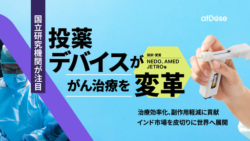 〈NEDOやAMEDが採択〉副作用の少ない局所投薬デバイスでがん治療を変革。成長著しいインド市場を攻める「アットドウス」