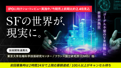 〈前回上限応募額達成・100人以上キャンセル待ち〉IPO準備中。SF世界を実現する東大発・急成長ベンチャー。”ゴーグル不要のVR技術”に世界が熱狂「EVISION」