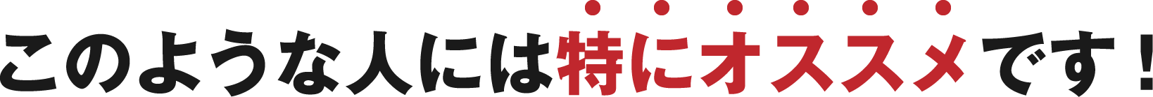 このような人にはおすすめです