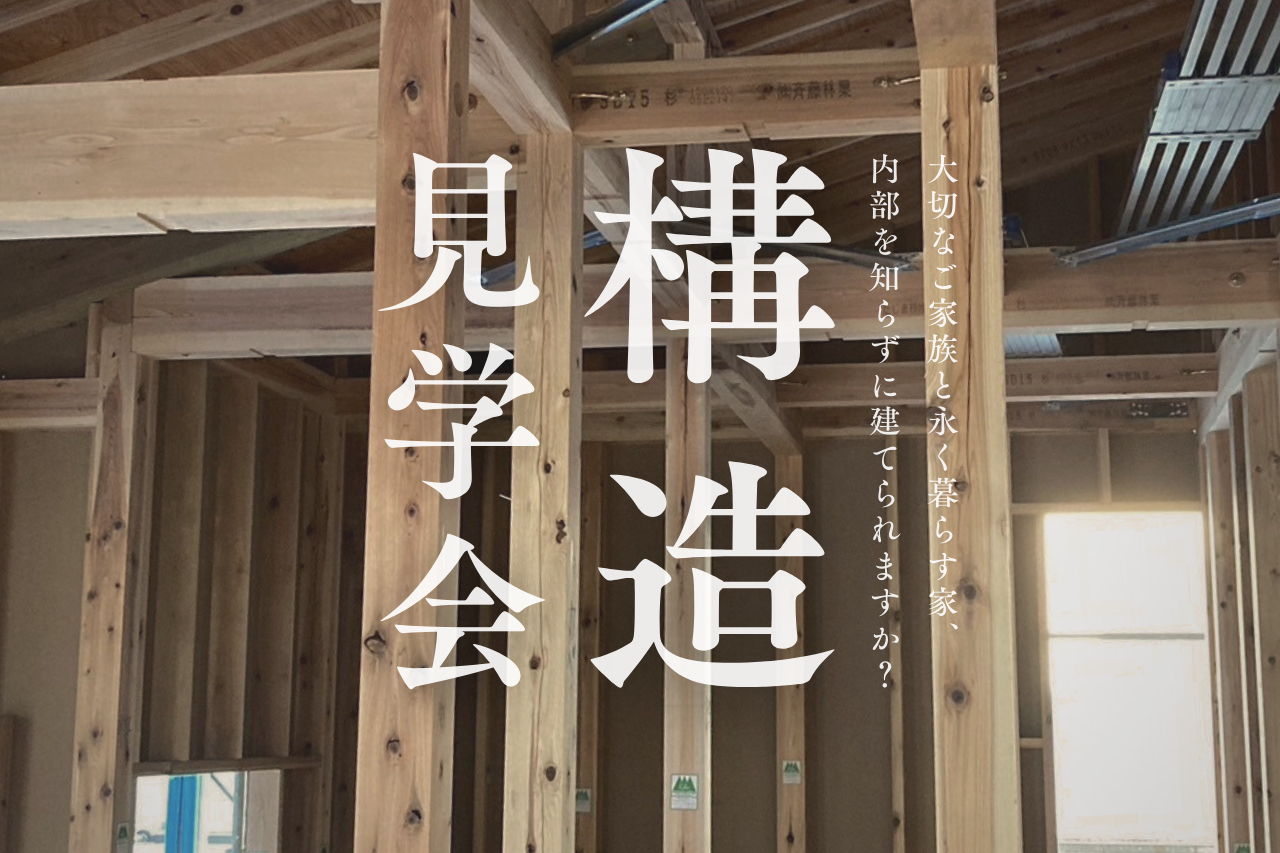 【構造見学会 開催】大切なご家族と永く暮らす家、内部を知らずに建てられますか？
