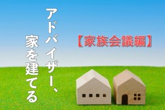 アドバイザー、家を建てる【家族会議編】のイメージ