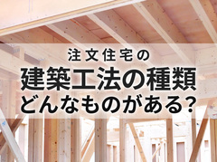 注文住宅の建築工法の種類にはどんなものがある？在来工法・2×4など特徴やメリットデメリットを比較｜イエタテ家づくりガイド