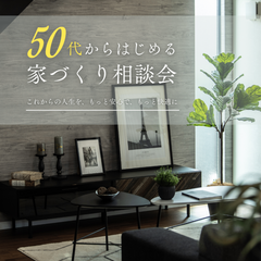 【 終の棲家 】 〜50代からはじめる家づくり相談会〜