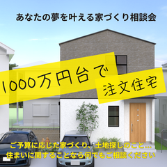 あなたの夢を叶える家づくり相談会 　"1000万円台"で建てるマイホーム　