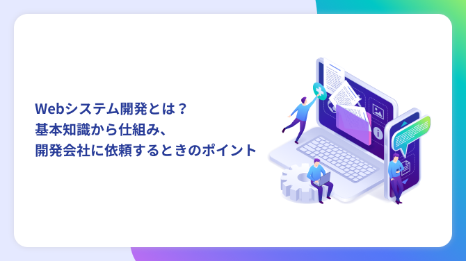 Webシステム開発とは？基本知識から仕組み、開発会社に依頼するときのポイント
