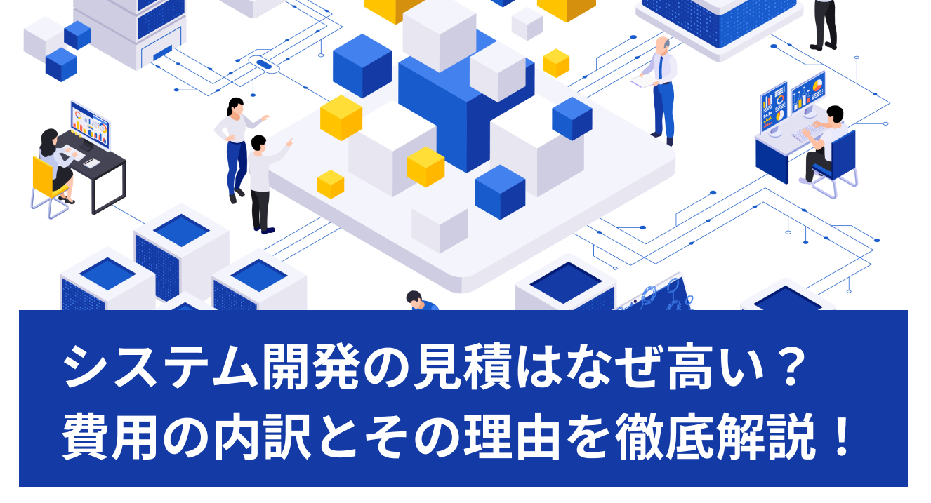 システム開発の見積はなぜ高い？費用の内訳とその理由を解説
