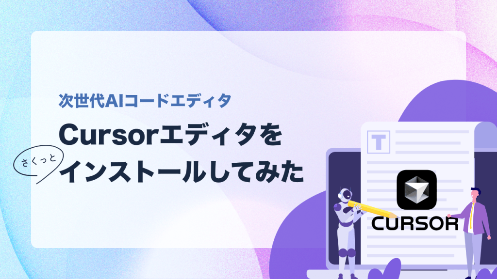 次世代AIコードエディタCursorエディタをサクッとインストールしてみた