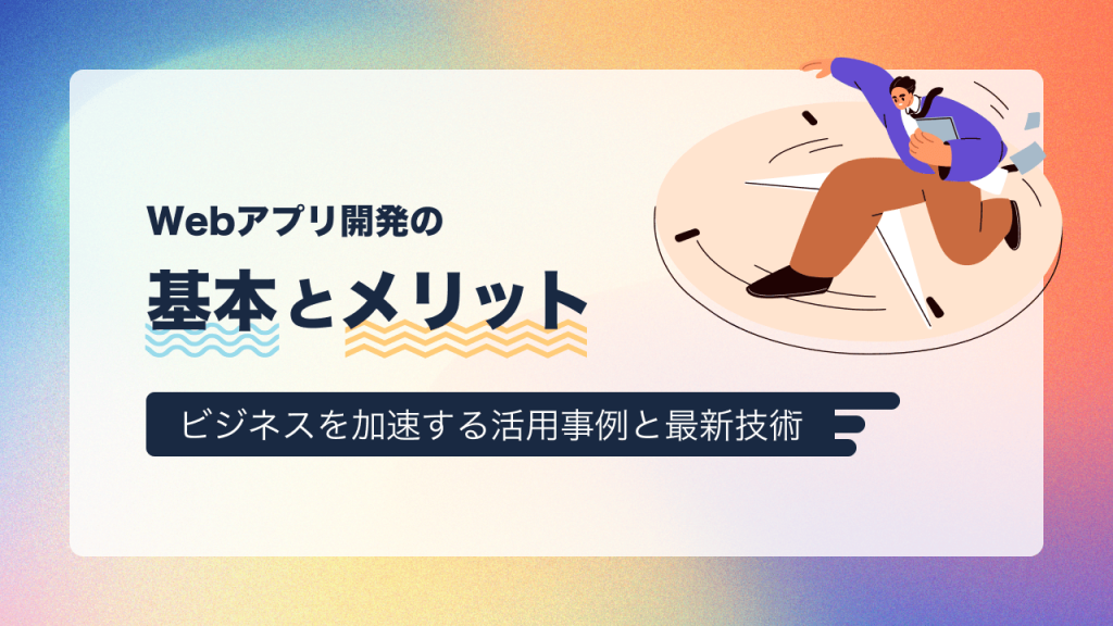 Webアプリ開発の基本とメリット！ビジネスを加速する活用事例と最新技術