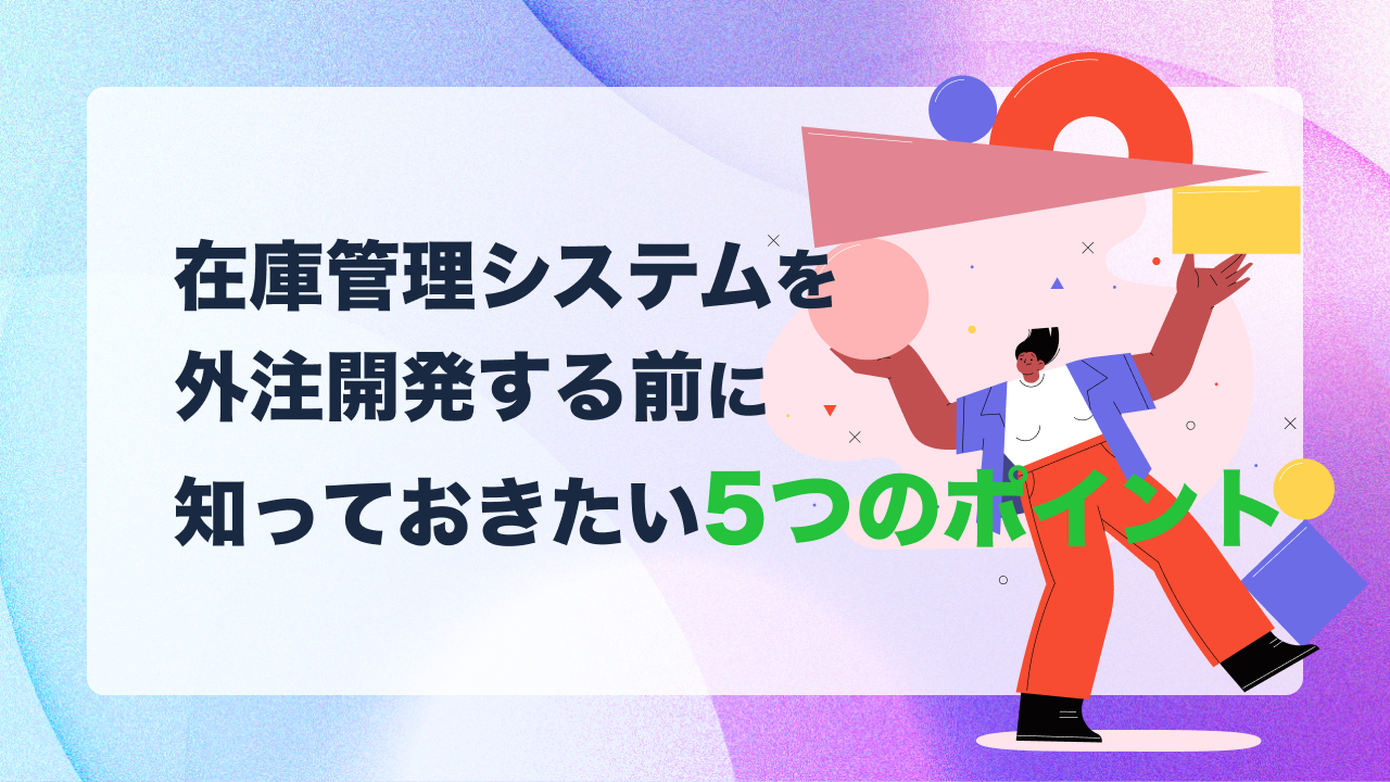 在庫管理システムを外注開発する前に知っておきたい5つのポイント