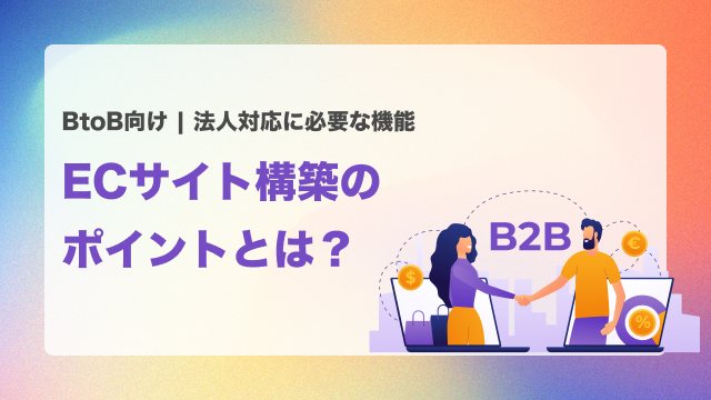 BtoB向けECサイト構築のポイントとは？法人対応に必要な機能とは