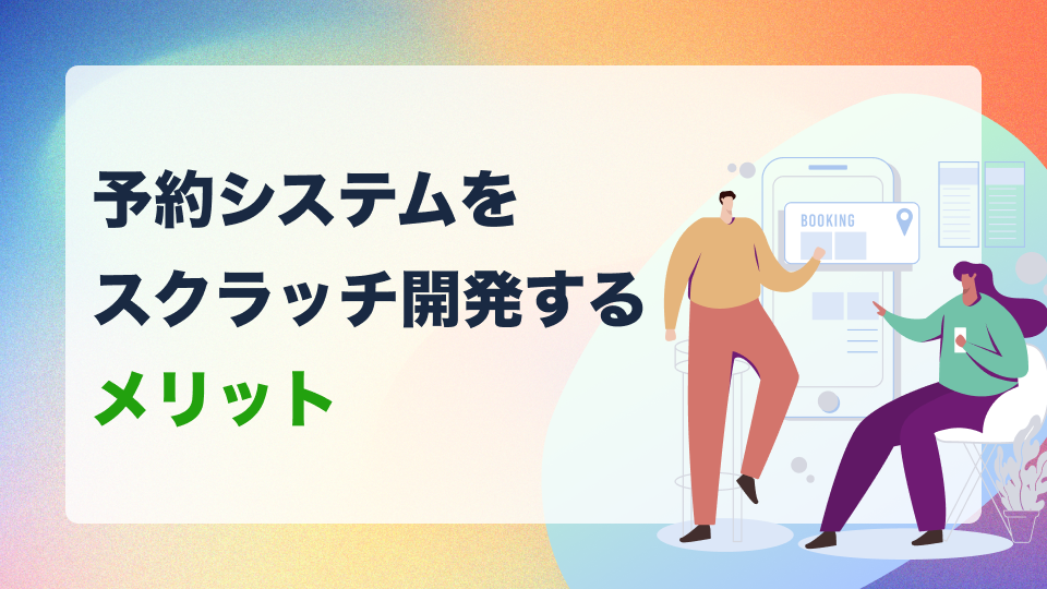 予約システムをスクラッチ開発するメリットとは？テンプレートではできないこと