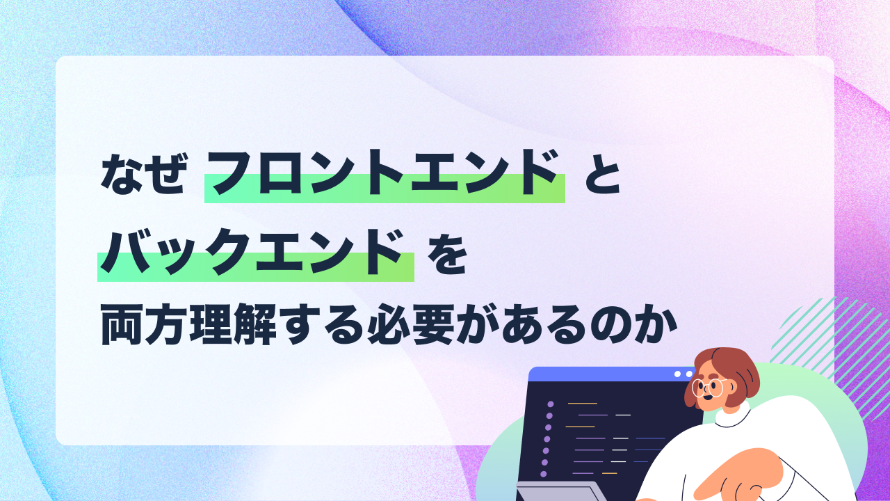 なぜフロントエンドとバックエンドを両方理解する必要があるのか