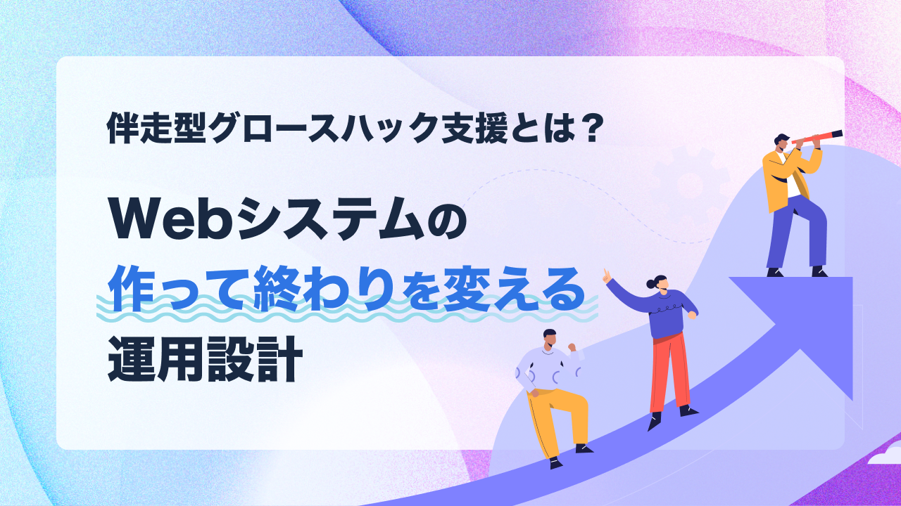 伴走型グロースハック支援とは？Webシステムの「作って終わり」を変える運用設計