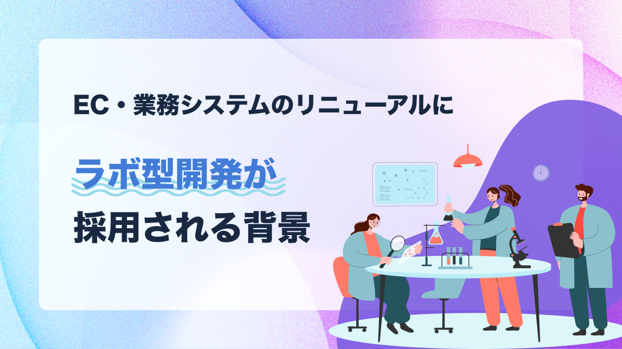 EC・業務システムのリニューアルにラボ型開発が採用される背景